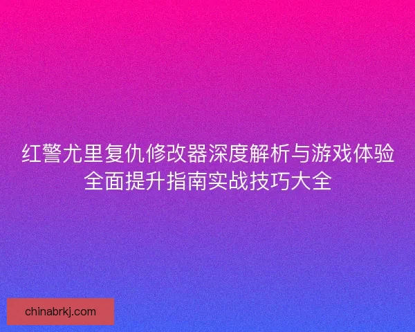 红警尤里复仇修改器深度解析与游戏体验全面提升指南实战技巧大全