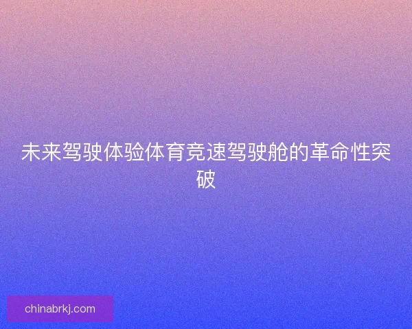 未来驾驶体验体育竞速驾驶舱的革命性突破