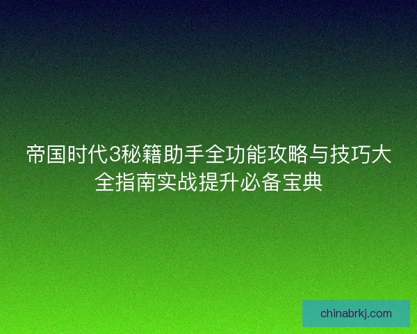 帝国时代3秘籍助手全功能攻略与技巧大全指南实战提升必备宝典